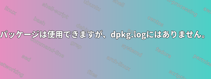 パッケージは使用できますが、dpkg.logにはありません。