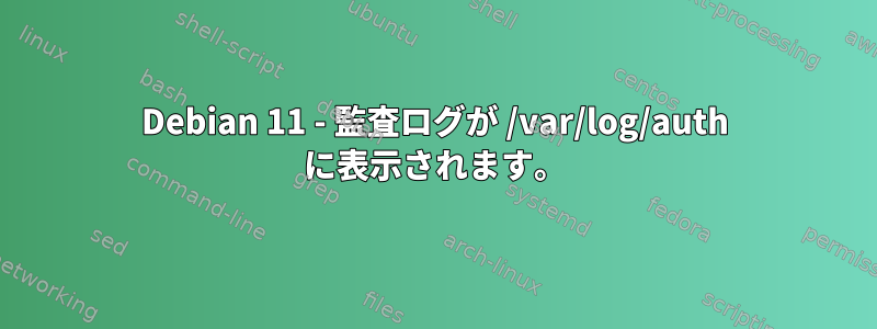 Debian 11 - 監査ログが /var/log/auth に表示されます。