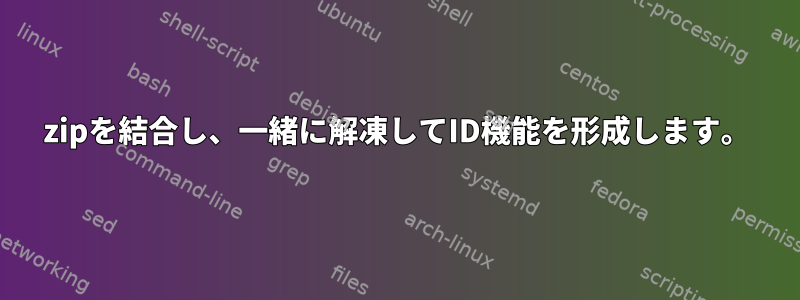 zipを結合し、一緒に解凍してID機能を形成します。