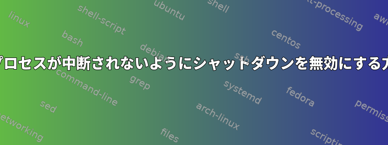 重要なプロセスが中断されないようにシャットダウンを無効にする方法は？