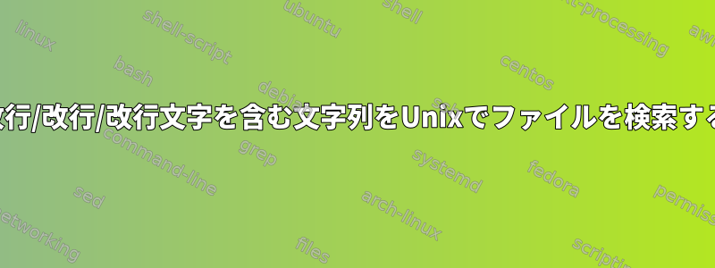 改行/改行/改行文字を含む文字列をUnixでファイルを検索する