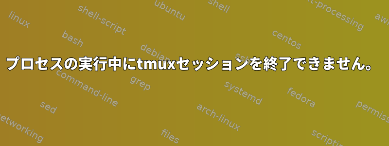 プロセスの実行中にtmuxセッションを終了できません。