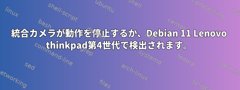 統合カメラが動作を停止するか、Debian 11 Lenovo thinkpad第4世代で検出されます。