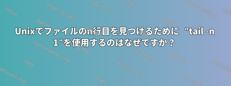 Unixでファイルのn行目を見つけるために "tail -n 1"を使用するのはなぜですか？