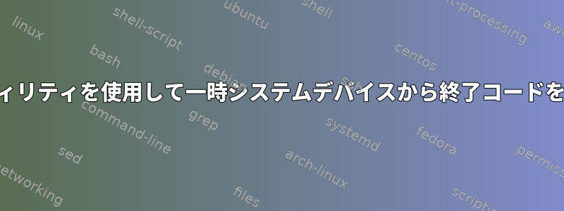 gdbusユーティリティを使用して一時システムデバイスから終了コードを取得する方法