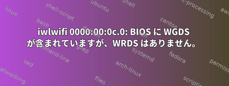 iwlwifi 0000:00:0c.0: BIOS に WGDS が含まれていますが、WRDS はありません。