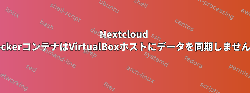 Nextcloud DockerコンテナはVirtualBoxホストにデータを同期しません。