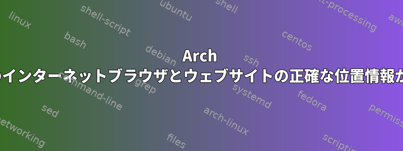 Arch Linuxでは、すべてのインターネットブラウザとウェブサイトの正確な位置情報が正しくありません。