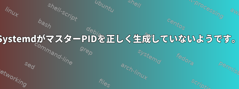 SystemdがマスターPIDを正しく生成していないようです。