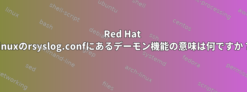 Red Hat Linuxのrsyslog.confにあるデーモン機能の意味は何ですか？