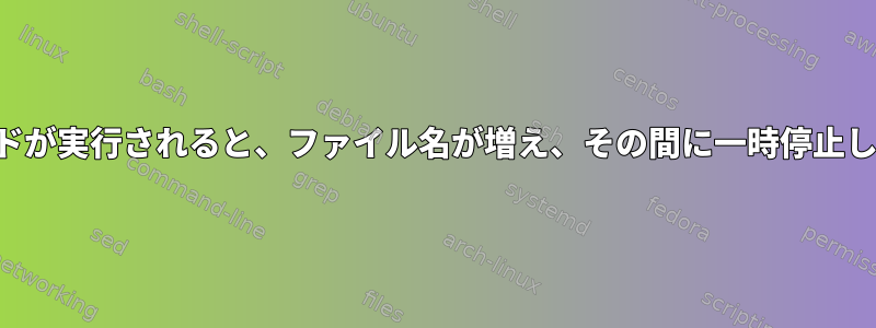 コマンドが実行されると、ファイル名が増え、その間に一時停止します。