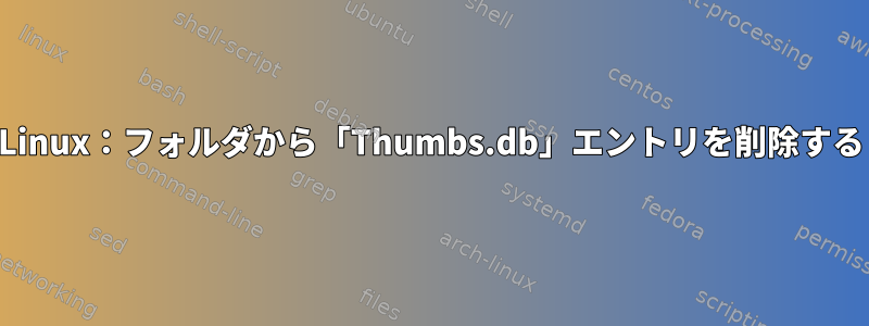 Linux：フォルダから「Thumbs.db」エントリを削除する