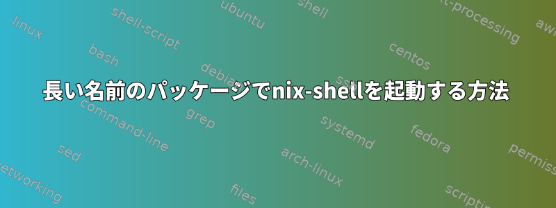 長い名前のパッケージでnix-shellを起動する方法