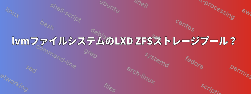 lvmファイルシステムのLXD ZFSストレージプール？