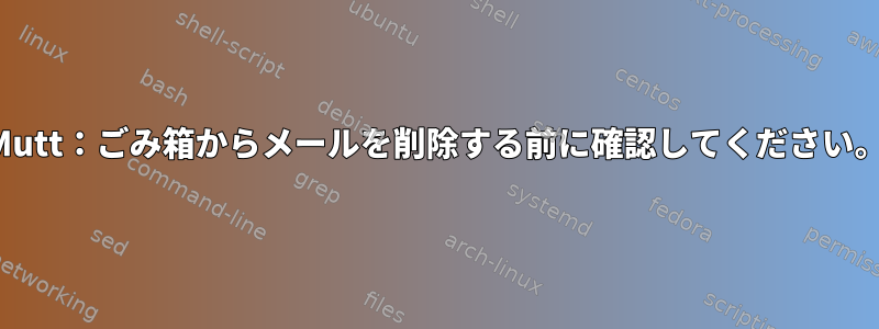 Mutt：ごみ箱からメールを削除する前に確認してください。