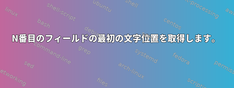 N番目のフィールドの最初の文字位置を取得します。