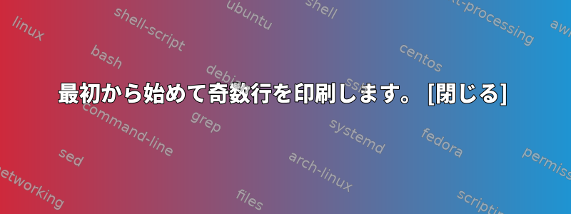 最初から始めて奇数行を印刷します。 [閉じる]