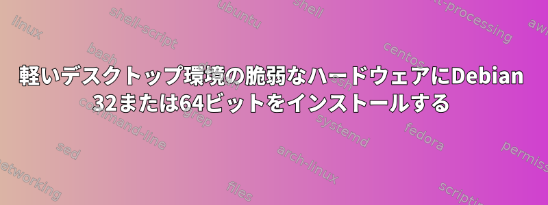 軽いデスクトップ環境の脆弱なハードウェアにDebian 32または64ビットをインストールする