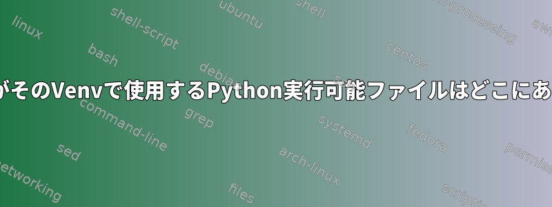 PyCharmがそのVenvで使用するPython実行可能ファイルはどこにありますか？