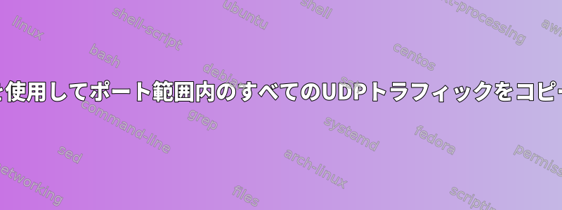 nftablesを使用してポート範囲内のすべてのUDPトラフィックをコピーする方法