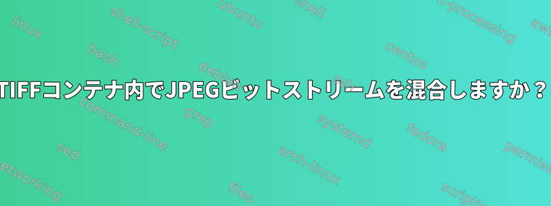 TIFFコンテナ内でJPEGビットストリームを混合しますか？