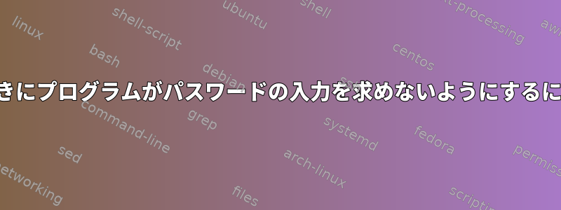 特別なタスクを実行するときにプログラムがパスワードの入力を求めないようにするにはどうすればよいですか？