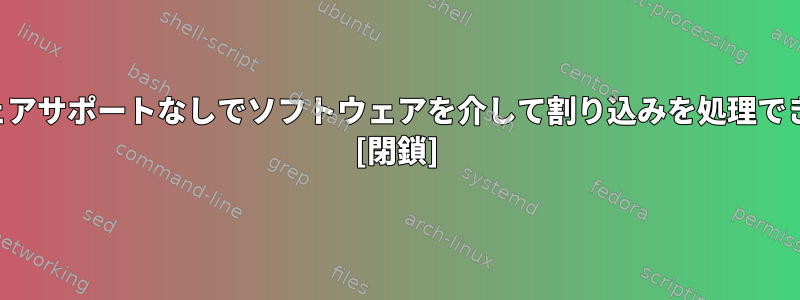 ハードウェアサポートなしでソフトウェアを介して割り込みを処理できますか？ [閉鎖]