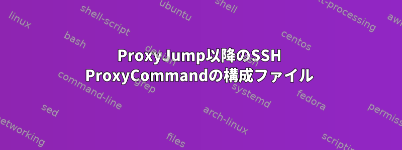 ProxyJump以降のSSH ProxyCommandの構成ファイル