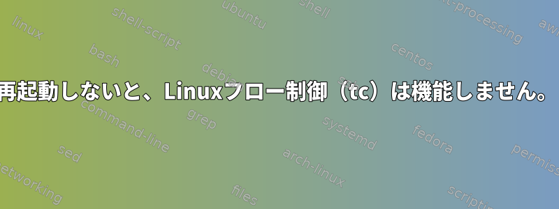 再起動しないと、Linuxフロー制御（tc）は機能しません。