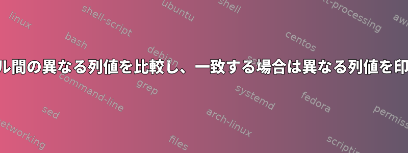 2つのファイル間の異なる列値を比較し、一致する場合は異なる列値を印刷します。