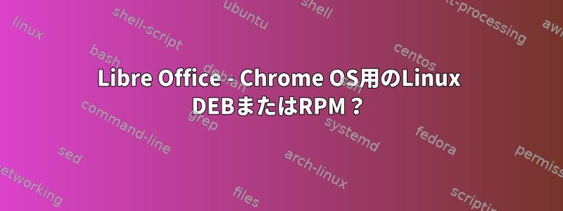 Libre Office - Chrome OS用のLinux DEBまたはRPM？