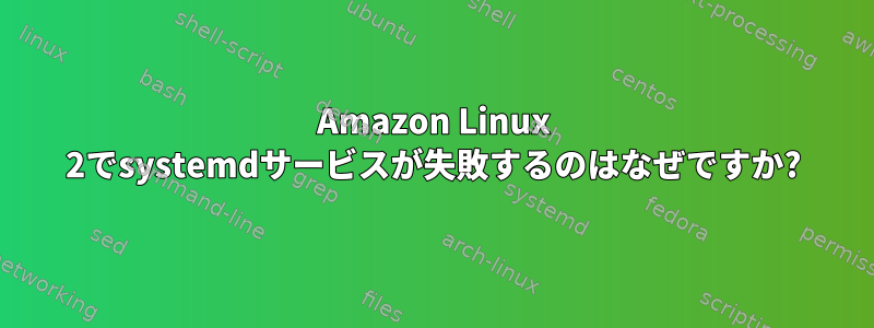 Amazon Linux 2でsystemdサービスが失敗するのはなぜですか?