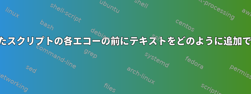 呼び出されたスクリプトの各エコーの前にテキストをどのように追加できますか？