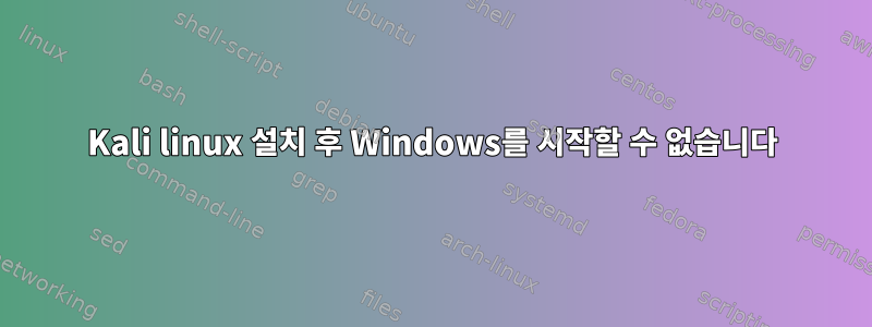 Kali linux 설치 후 Windows를 시작할 수 없습니다