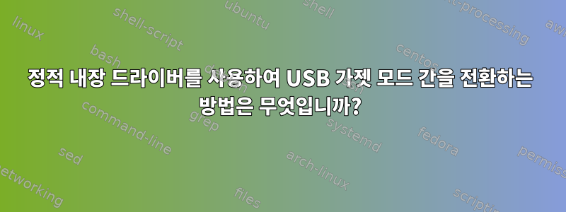 정적 내장 드라이버를 사용하여 USB 가젯 모드 간을 전환하는 방법은 무엇입니까?