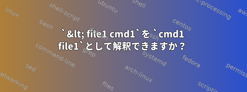 `&lt; file1 cmd1`を `cmd1 file1`として解釈できますか？