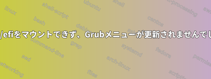 /boot/efiをマウントできず、Grubメニューが更新されませんでした。