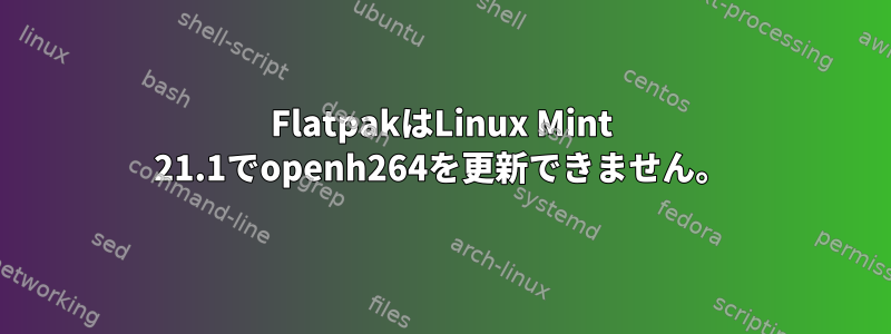 FlatpakはLinux Mint 21.1でopenh264を更新できません。