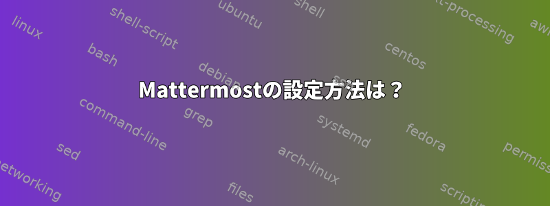 Mattermostの設定方法は？