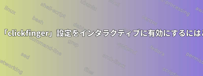 動作をテストするために「clickfinger」設定をインタラクティブに有効にするにはどうすればよいですか？