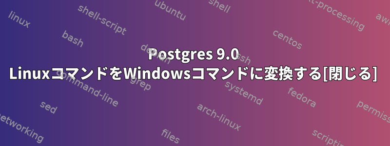 Postgres 9.0 LinuxコマンドをWindowsコマンドに変換する[閉じる]