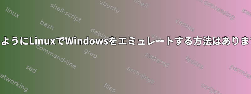 WSLのようにLinuxでWindowsをエミュレートする方法はありますか？