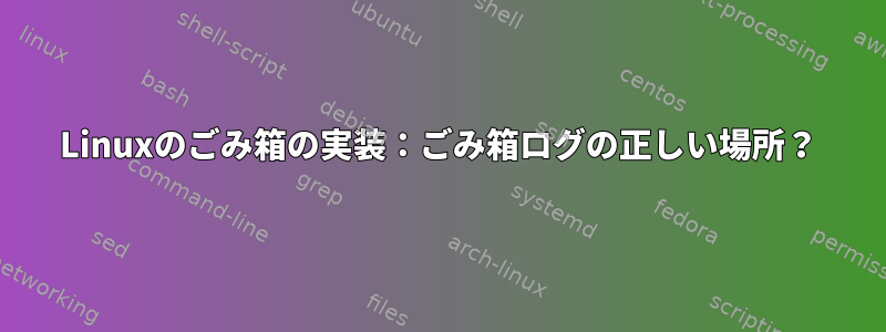 Linuxのごみ箱の実装：ごみ箱ログの正しい場所？