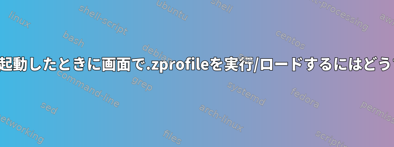 新しいウィンドウを起動したときに画面で.zprofileを実行/ロードするにはどうすればよいですか？