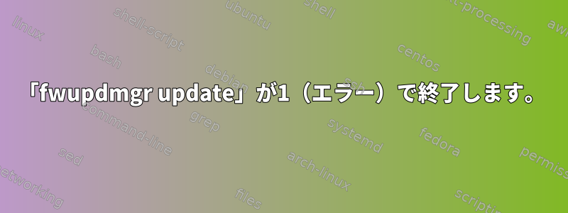 「fwupdmgr update」が1（エラー）で終了します。