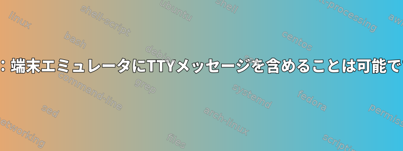 Linux：端末エミュレータにTTYメッセージを含めることは可能ですか？