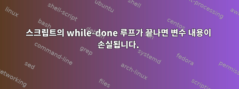 스크립트의 while-done 루프가 끝나면 변수 내용이 손실됩니다.