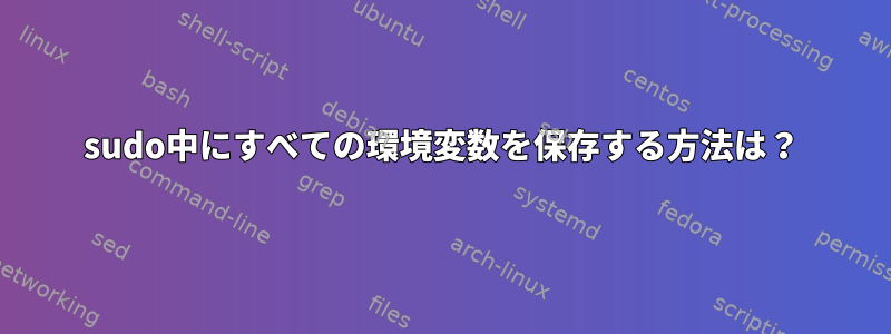 sudo中にすべての環境変数を保存する方法は？