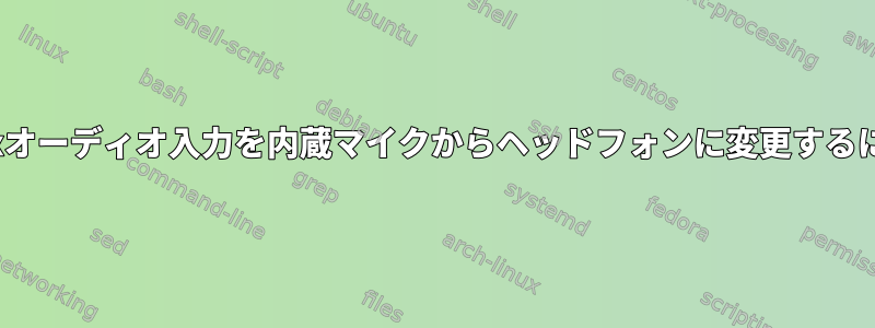 Linuxオーディオ入力を内蔵マイクからヘッドフォンに変更するには？