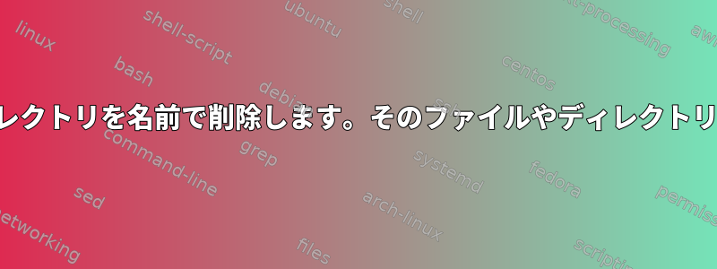 ファイルとディレクトリを名前で削除します。そのファイルやディレクトリはありません。